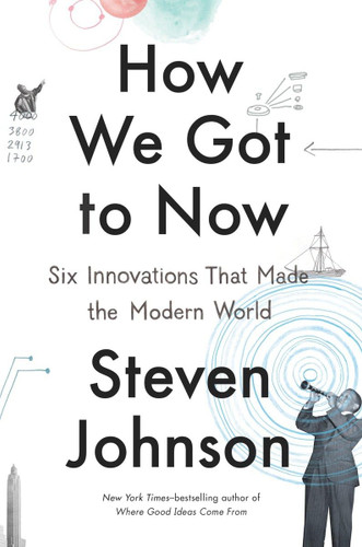 How We Got to Now: Six Innovations That Made the Modern World