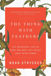 The Thing with Feathers: The Surprising Lives of Birds and What They