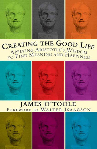 Creating the Good Life: Applying Aristotle's Wisdom to Find Meaning