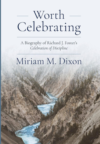 Worth Celebrating: A Biography of Richard J. Foster's Celebration of