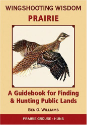 Wingshooting Wisdom: Prairie: A Guidebook For Finding & Hunting