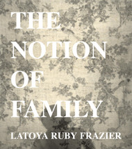 LaToya Ruby Frazier: The Notion of Family