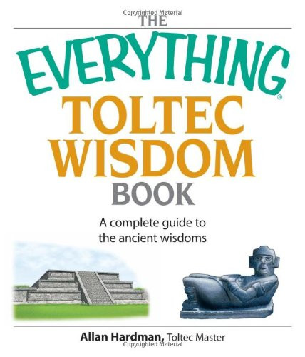 The Everything Toltec Wisdom Book: A Complete Guide to the Ancient