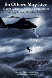 So Others May Live: Coast Guard's Rescue Swimmers: Saving Lives