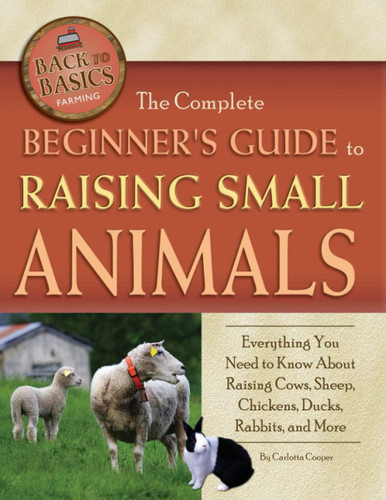 The Complete Beginner's Guide to Raising Small Animals Everything You