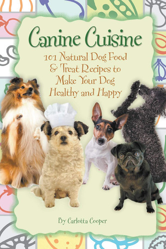 Canine Cuisine 101 Natural Dog Food & Treat Recipes to Make Your Dog