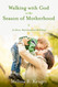Walking with God in the Season of Motherhood: An Eleven-Week