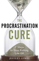 The Procrastination Cure: 7 Steps To Stop Putting Life Off