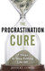 The Procrastination Cure: 7 Steps To Stop Putting Life Off