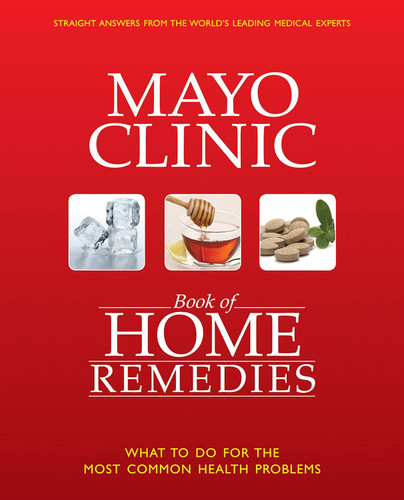 The Mayo Clinic Book of Home Remedies: What to Do For The Most Common