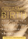 Orgasmic Birth: Your Guide to a Safe Satisfying and Pleasurable Birth