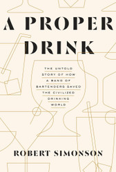 A Proper Drink: The Untold Story of How a Band of Bartenders Saved