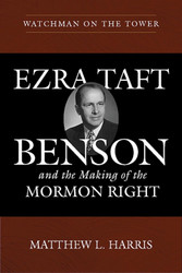Watchman on the Tower: Ezra Taft Benson and the Making of the Mormon