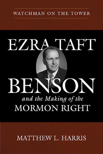 Watchman on the Tower: Ezra Taft Benson and the Making of the Mormon