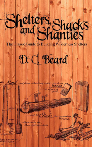 Shelters Shacks and Shanties: A Guide to Building Shelters in the