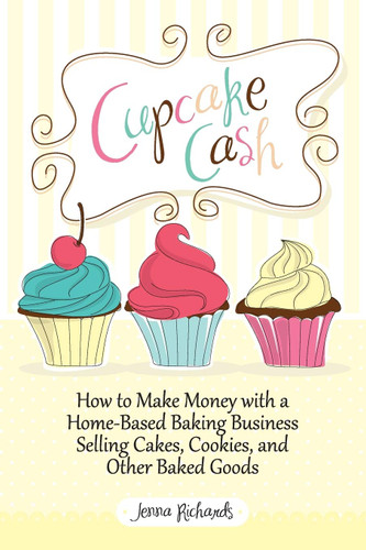 Cupcake Cash - How to Make Money with a Home-Based Baking Business