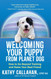 Welcoming Your Puppy from Planet Dog: How to Go Beyond Training and Welcoming Your Puppy from Planet Dog: How to Go Beyond Training and