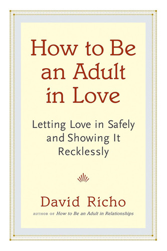 How to Be an Adult in Love: Letting Love in Safely and Showing It