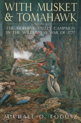 With Musket and Tomahawk: Volume II - The Mohawk Valley Campaign in