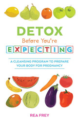 Detox Before You're Expecting: A Cleansing Program to Prepare Your