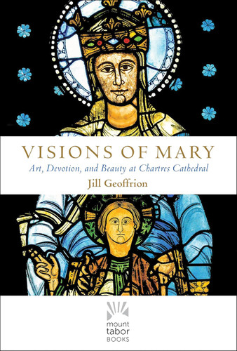 Visions of Mary: Art Devotion and Beauty at Chartres Cathedral