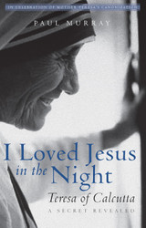 I Loved Jesus in the Night: Teresa of Calcutta A Secret Revealed