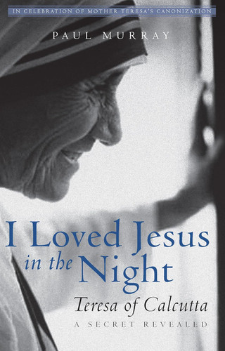 I Loved Jesus in the Night: Teresa of Calcutta A Secret Revealed