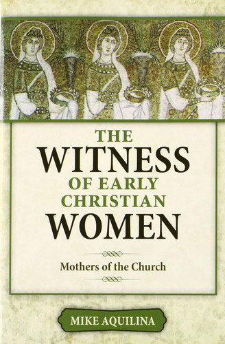The Witness of Early Christian Women: Mothers of the Church