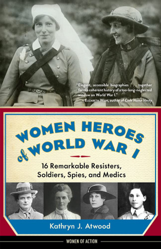 Women Heroes of World War I: 16 Remarkable Resisters Soldiers Spies