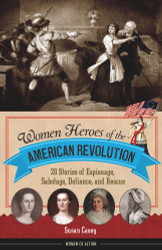 Women Heroes of the American Revolution: 20 Stories of Espionage