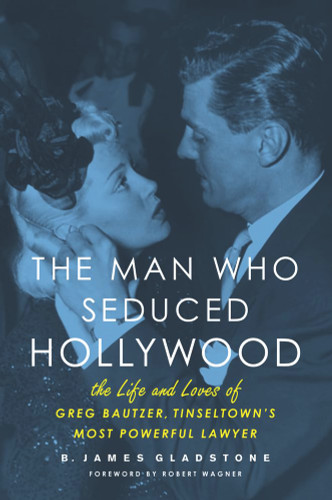 The Man Who Seduced Hollywood: The Life and Loves of Greg Bautzer