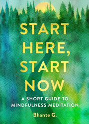 Start Here Start Now: A Short Guide to Mindfulness Meditation