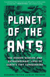 Planet of the Ants: The Hidden Worlds and Extraordinary Lives of