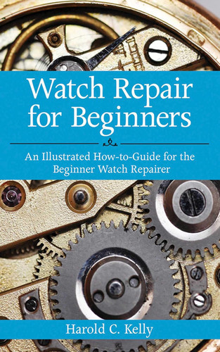 Watch Repair for Beginners: An Illustrated How-To Guide for the