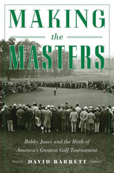 Making the Masters: Bobby Jones and the Birth of America's Greatest