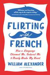 Flirting with French: How a Language Charmed Me Seduced Me and Nearly