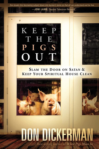 Keep The Pigs Out: How to Slam the Door Shut on Satan and His Demons