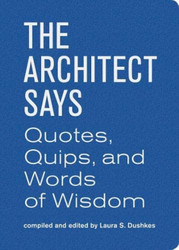 The Architect Says: A compendium of quotes witticisms bons mots