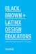 Black Brown + Latinx Design Educators