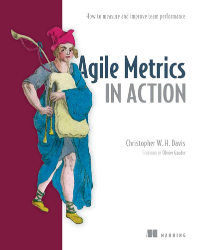 Agile Metrics in Action: Measuring and Enhancing the Performance of