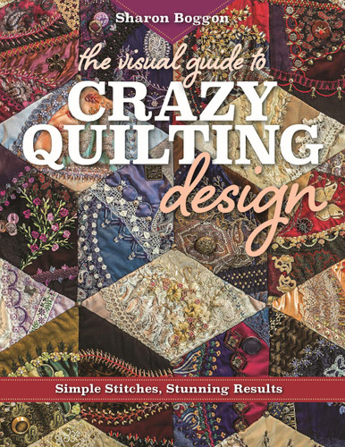 The Visual Guide to Crazy Quilting Design: Simple Stitches Stunning