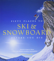 Fifty Places to Ski and Snowboard Before You Die: Downhill Experts