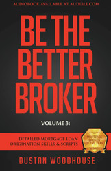 Be The Better Broker Volume 3: Detailed Mortgage Loan Origination