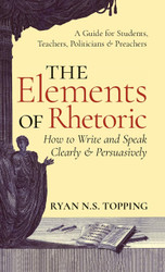 Elements of Rhetoric: How to Write and Speak Clearly and Persuasively