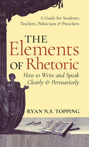Elements of Rhetoric: How to Write and Speak Clearly and Persuasively