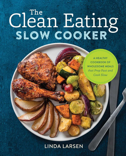 The Clean Eating Slow Cooker: A Healthy Cookbook of Wholesome Meals