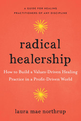 Radical Healership: How to Build a Values-Driven Healing Practice in