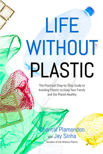 Life Without Plastic: The Practical Step-by-Step Guide to Avoiding