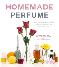 Homemade Perfume: Create Exquisite Naturally Scented Products to Fill