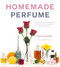 Homemade Perfume: Create Exquisite Naturally Scented Products to Fill
